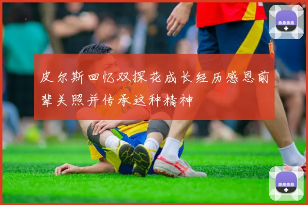 皮尔斯回忆双探花成长经历感恩前辈关照并传承这种精神